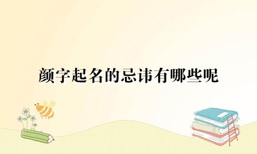 颜字起名的忌讳有哪些呢
