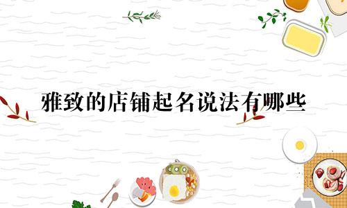 雅致的店铺起名说法有哪些