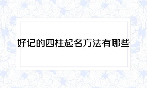 好记的四柱起名方法有哪些