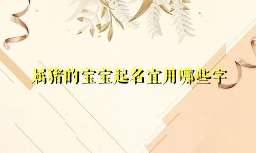 属猪的宝宝起名宜用哪些字