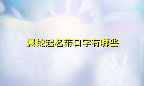 属蛇起名带口字有哪些