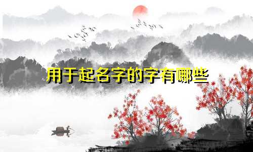用于起名字的字有哪些