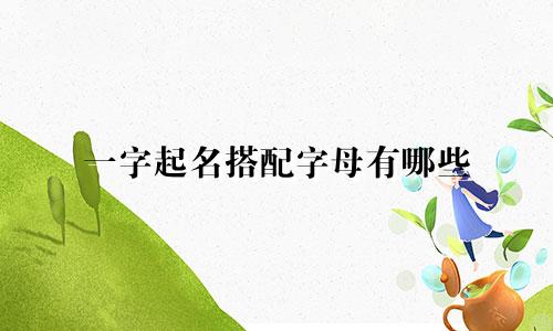 一字起名搭配字母有哪些