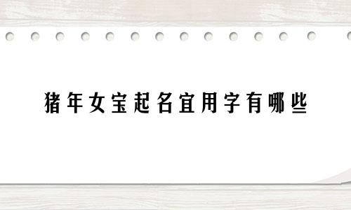 猪年女宝起名宜用字有哪些