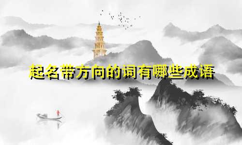 起名带方向的词有哪些成语