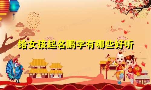 给女孩起名鹏字有哪些好听