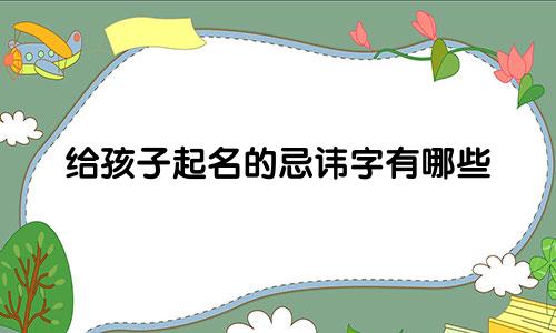 给孩子起名的忌讳字有哪些