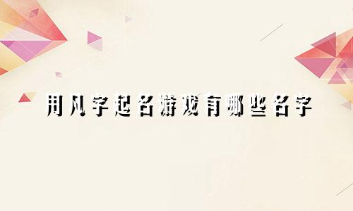 用凡字起名游戏有哪些名字