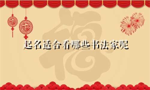 起名适合看哪些书法家呢