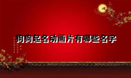 狗狗起名动画片有哪些名字
