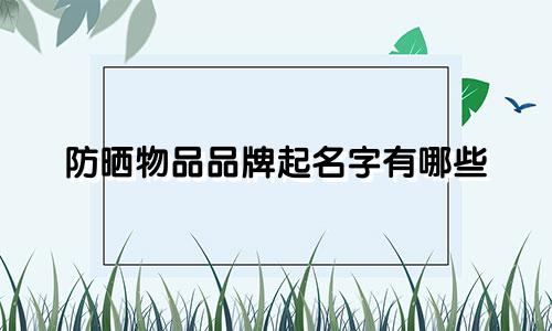 防晒物品品牌起名字有哪些