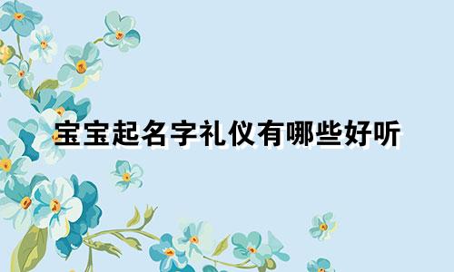 宝宝起名字礼仪有哪些好听