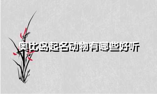 奥比岛起名动物有哪些好听