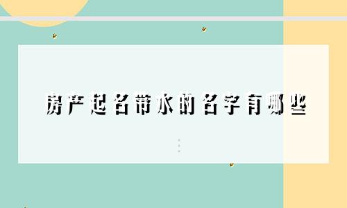 房产起名带水的名字有哪些
