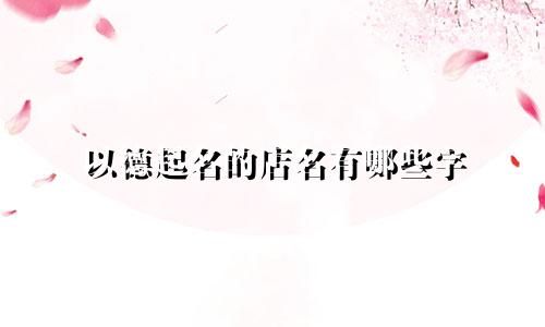 以德起名的店名有哪些字