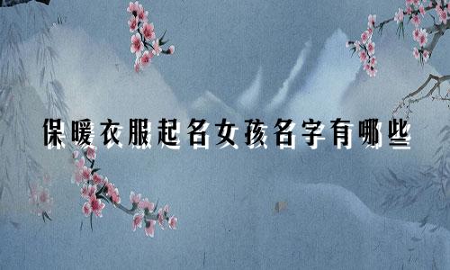 保暖衣服起名女孩名字有哪些