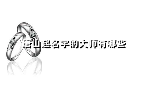 唐山起名字的大师有哪些