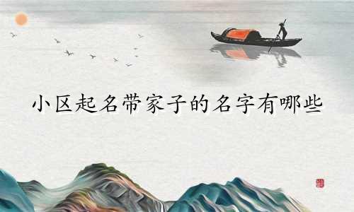 小区起名带家子的名字有哪些