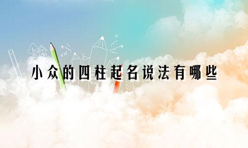 小众的四柱起名说法有哪些