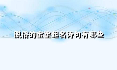 脱俗的宝宝起名诗句有哪些