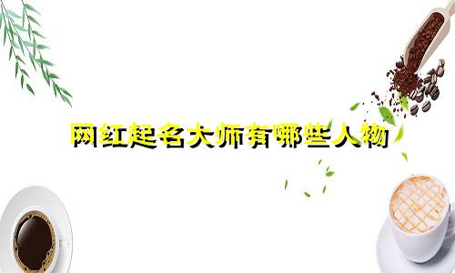 网红起名大师有哪些人物