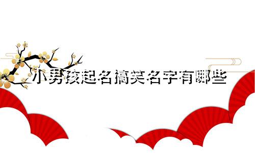 小男孩起名搞笑名字有哪些