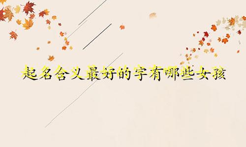 起名含义最好的字有哪些女孩