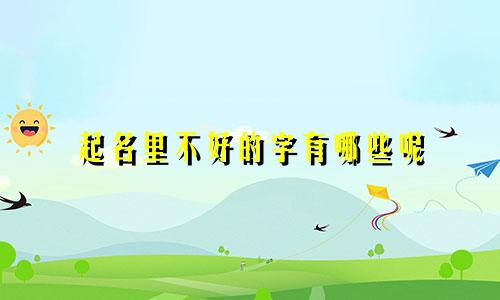 起名里不好的字有哪些呢