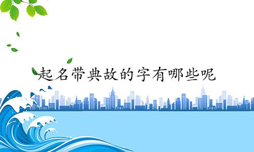 起名带典故的字有哪些呢