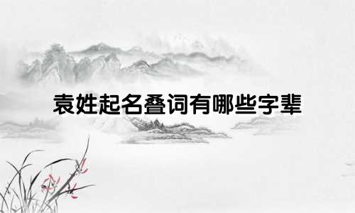 袁姓起名叠词有哪些字辈