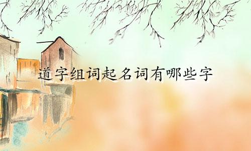道字组词起名词有哪些字