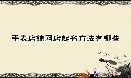 手表店铺网店起名方法有哪些