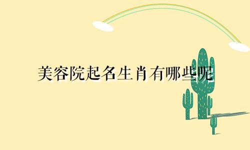 美容院起名生肖有哪些呢