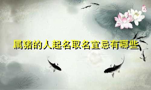 属猪的人起名取名宜忌有哪些