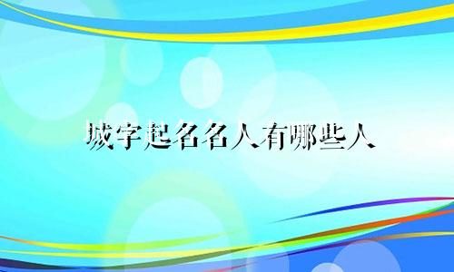 城字起名名人有哪些人