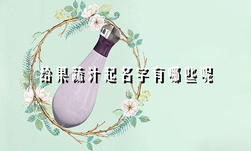给果蔬汁起名字有哪些呢
