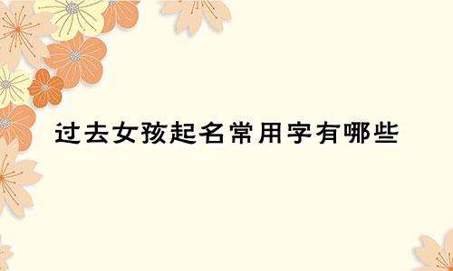 过去女孩起名常用字有哪些