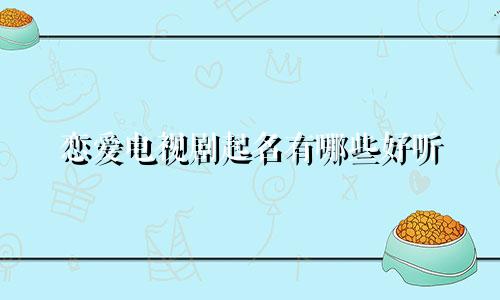 恋爱电视剧起名有哪些好听