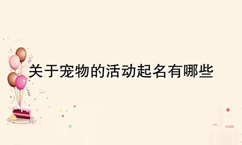 关于宠物的活动起名有哪些