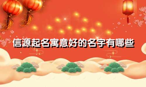 信源起名寓意好的名字有哪些