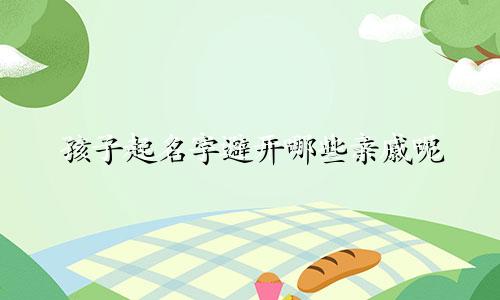 孩子起名字避开哪些亲戚呢
