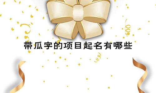带瓜字的项目起名有哪些