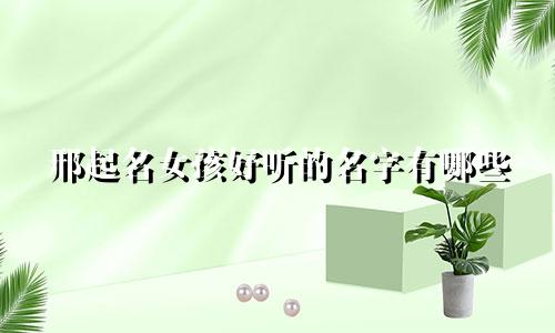 邢起名女孩好听的名字有哪些