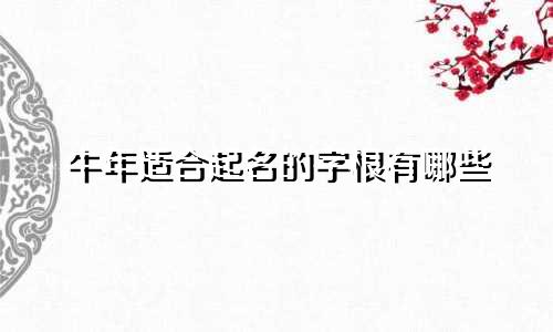 牛年适合起名的字根有哪些