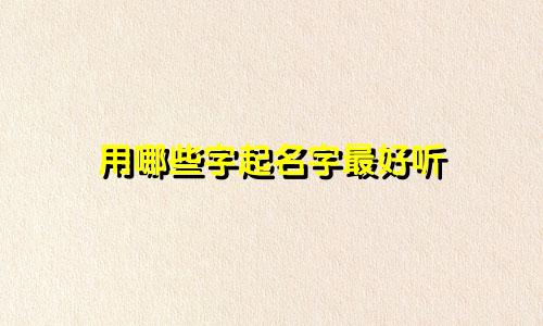 用哪些字起名字最好听