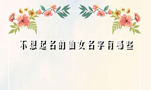 不想起名的仙女名字有哪些