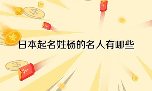 日本起名姓杨的名人有哪些