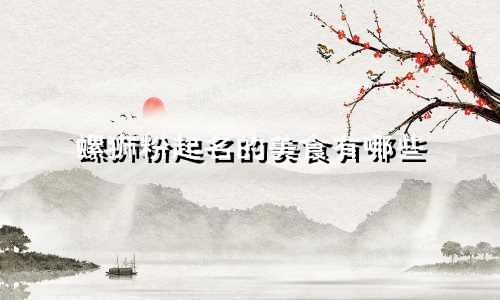 螺狮粉起名的美食有哪些