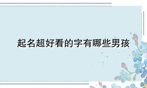 起名超好看的字有哪些男孩