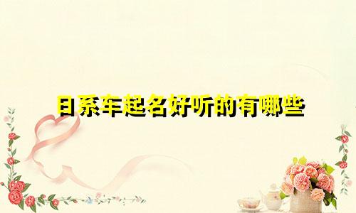 日系车起名好听的有哪些